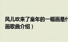 风儿吹来了童年的一幅画是什么歌（风儿吹来了童年的一幅画歌曲介绍）