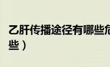 乙肝传播途径有哪些危害（乙肝传播途径有哪些）