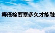 痔疮栓要塞多久才能融化（痔疮栓要塞多久）