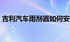 吉利汽车雨刮器如何安装（太平洋汽车百科）