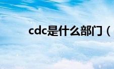 cdc是什么部门（cdc是哪个部门）