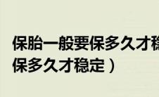 保胎一般要保多久才稳定不出血（保胎一般要保多久才稳定）
