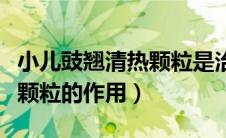 小儿豉翘清热颗粒是治什么的（小儿豉翘清热颗粒的作用）
