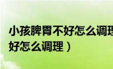 小孩脾胃不好怎么调理按摩穴位（小孩脾胃不好怎么调理）