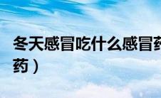 冬天感冒吃什么感冒药（冬天感冒吃什么感冒药）