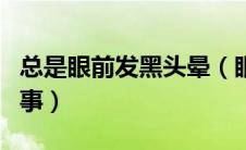 总是眼前发黑头晕（眼前经常发黑头晕怎么回事）