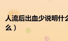 人流后出血少说明什么（人流后出血少说明什么）