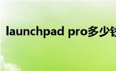 launchpad pro多少钱(launchpad多少钱)
