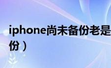 iphone尚未备份老是跳出来（iphone尚未备份）