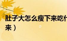 肚子大怎么瘦下来吃什么药（肚子大怎么瘦下来）