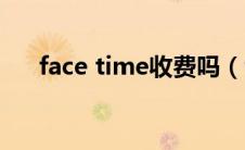 face time收费吗（face time收费吗）