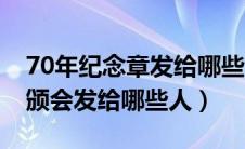 70年纪念章发给哪些人（建国70周年纪念章颁会发给哪些人）