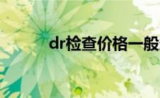 dr检查价格一般多少钱(dr检查)