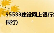 95533建设网上银行打不开(95533建设网上银行)