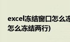 excel冻结窗口怎么冻结两行(excel冻结窗口怎么冻结两行)