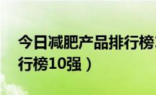 今日减肥产品排行榜10强果冻（减肥产品排行榜10强）