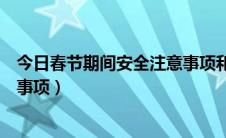 今日春节期间安全注意事项和安防措施（春节期间安全注意事项）