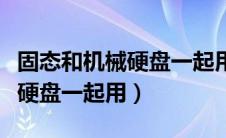 固态和机械硬盘一起用开不了机（固态和机械硬盘一起用）