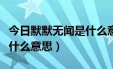 今日默默无闻是什么意思和解释（默默无闻是什么意思）