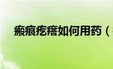 瘢痕疙瘩如何用药（瘢痕疙瘩如何治疗）