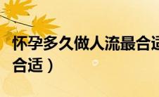 怀孕多久做人流最合适的（怀孕多久做人流最合适）