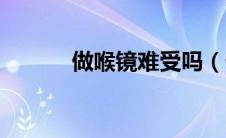 做喉镜难受吗（做喉镜难受吗）