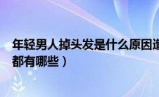 年轻男人掉头发是什么原因造成的（年轻男生掉头发的原因都有哪些）