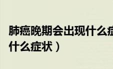肺癌晚期会出现什么症状吗（肺癌晚期会出现什么症状）