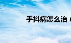 手抖病怎么治（手抖是病吗）