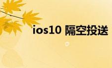 ios10 隔空投送（ios10 2越狱）