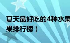 夏天最好吃的4种水果（夏天最清火的10大水果排行榜）