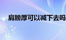 肩膀厚可以减下去吗（肩膀太厚怎么减）