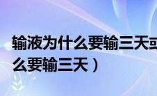 输液为什么要输三天或五天或七天（输液为什么要输三天）