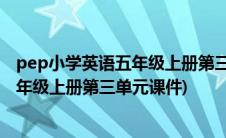pep小学英语五年级上册第三单元课件ppt(pep小学英语五年级上册第三单元课件)