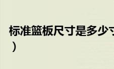 标准篮板尺寸是多少寸（标准篮板尺寸的介绍）