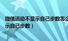 微信运动不显示自己步数怎么回事（怎么回事微信运动不显示自己步数）