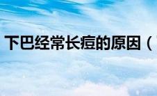 下巴经常长痘的原因（下巴长痘的六大原因）