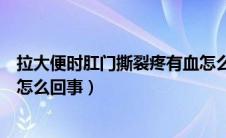 拉大便时肛门撕裂疼有血怎么回事（大便肛门撕裂疼有血是怎么回事）