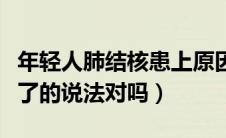 年轻人肺结核患上原因（年轻人得肺结核就毁了的说法对吗）