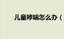 儿童哮喘怎么办（儿童哮喘怎么办）