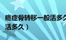 癌症骨转移一般活多久（癌症骨转移患者还能活多久）