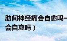 肋间神经痛会自愈吗一般痛多久（肋间神经痛会自愈吗）