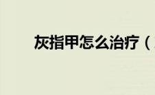 灰指甲怎么治疗（灰指甲怎么治疗）