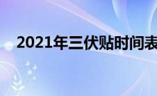 2021年三伏贴时间表（三伏贴的时间表）