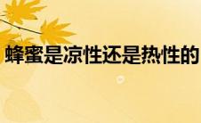 蜂蜜是凉性还是热性的(蜂蜜是凉性还是热性)