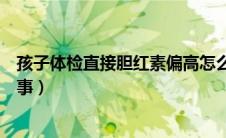 孩子体检直接胆红素偏高怎么回事（直接胆红素偏高怎么回事）