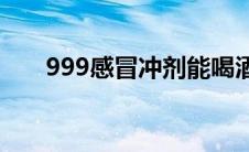 999感冒冲剂能喝酒吗(999感冒冲剂)