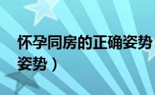 怀孕同房的正确姿势 孕期（怀孕同房的正确姿势）