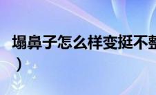 塌鼻子怎么样变挺不整容（塌鼻子怎么样变挺）