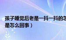 孩子睡觉后老是一抖一抖的怎回事（宝宝睡觉老是一抖一抖是怎么回事）